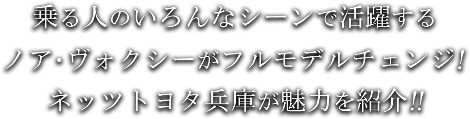 乗る人のいろんなシーンで活躍するノア・ヴォクシーがフルモデルチェンジ!ネッツトヨタ兵庫が魅力を紹介!!