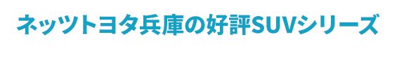 ネッツトヨタ兵庫の好評SUVシリーズ