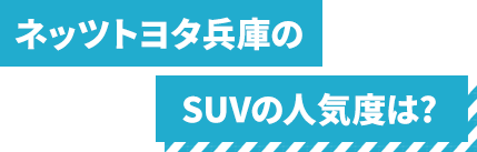 ネッツトヨタ兵庫のSUV人気度は?